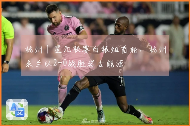杭州丨星元联赛白银组首轮，杭州米兰以2-0战胜岩古能源