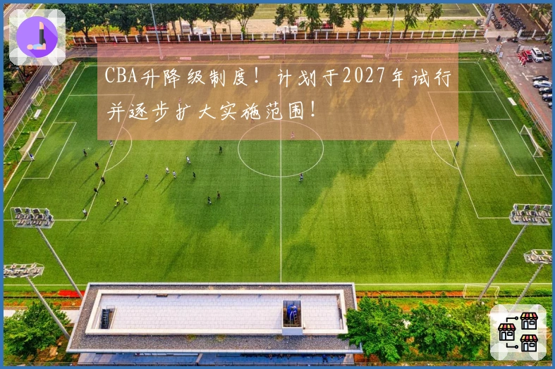 CBA升降级制度！计划于2027年试行并逐步扩大实施范围！