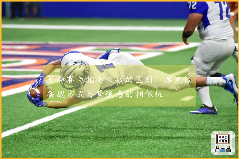 附加赛与抢七大战的区别：库里谈备战方式与紧张感的相似性