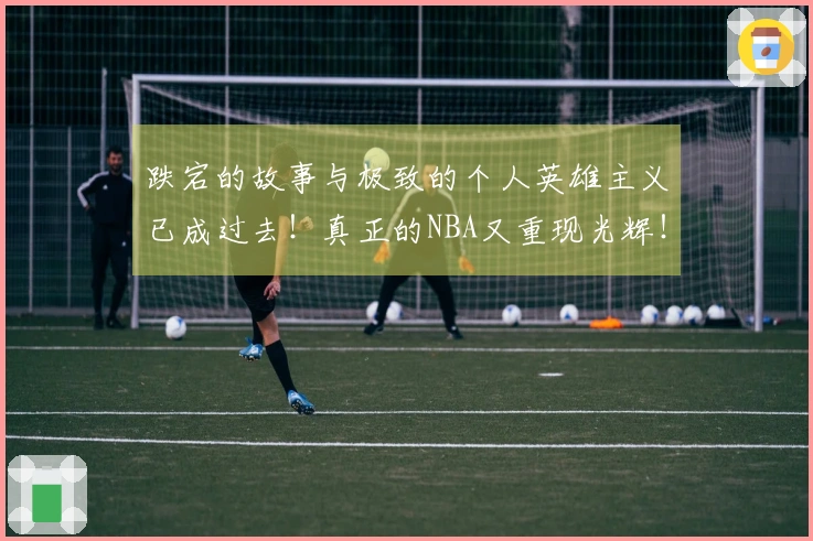 跌宕的故事与极致的个人英雄主义已成过去！真正的NBA又重现光辉！