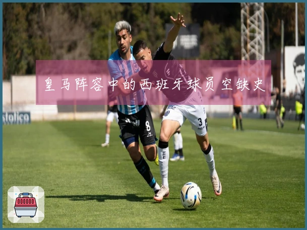 皇马阵容中的西班牙球员空缺史