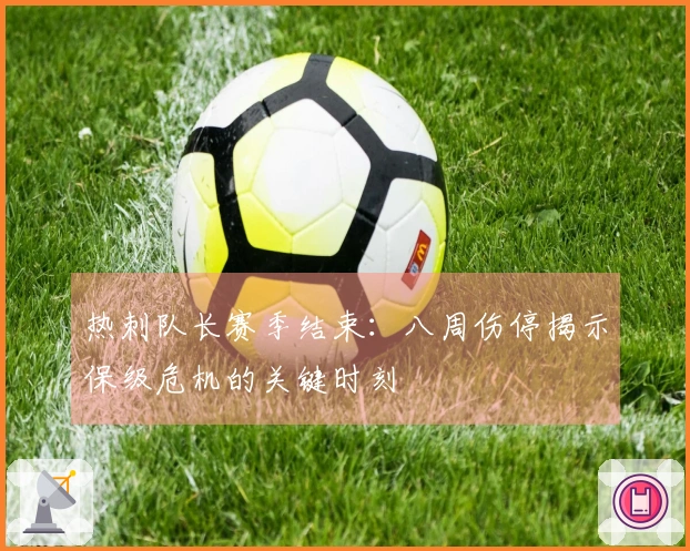热刺队长赛季结束：八周伤停揭示保级危机的关键时刻