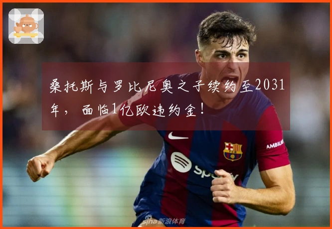 桑托斯与罗比尼奥之子续约至2031年，面临1亿欧违约金！