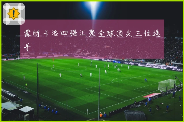 蒙特卡洛四强汇聚全球顶尖三位选手