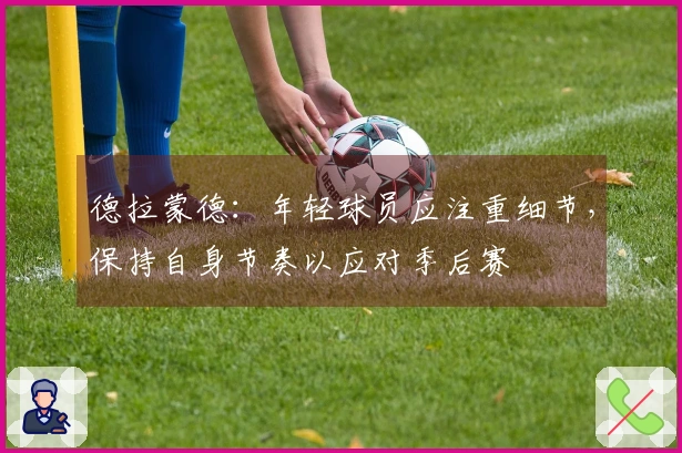 德拉蒙德：年轻球员应注重细节，保持自身节奏以应对季后赛